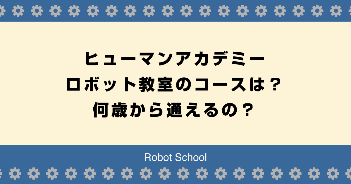 ヒューマンアカデミーのロボット教室のコースは？何歳から通えるの